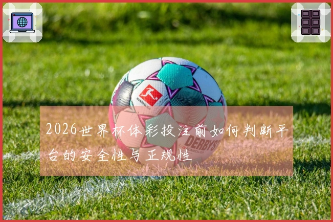 2026世界杯体彩投注前如何判断平台的安全性与正规性