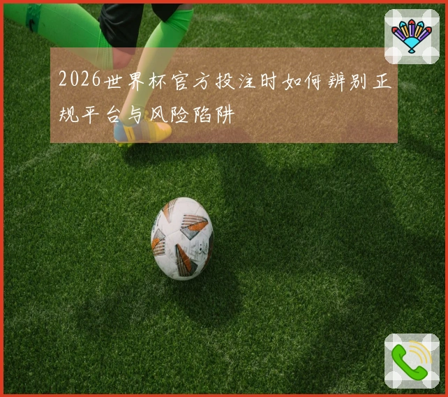 2026世界杯官方投注时如何辨别正规平台与风险陷阱