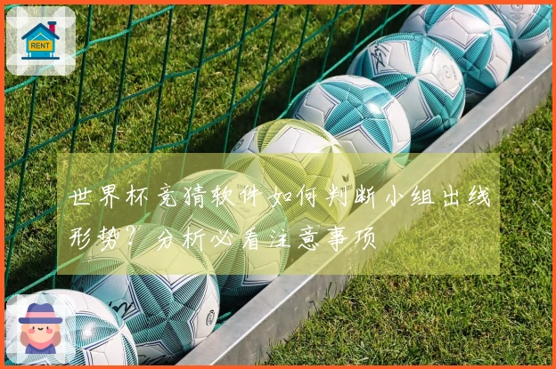 世界杯竞猜软件如何判断小组出线形势？分析必看注意事项