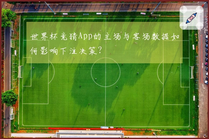 世界杯竞猜App的主场与客场数据如何影响下注决策?