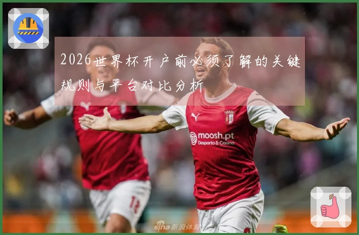 2026世界杯开户前必须了解的关键规则与平台对比分析