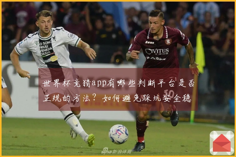 世界杯竞猜app有哪些判断平台是否正规的方法？如何避免踩坑安全稳定性最重要