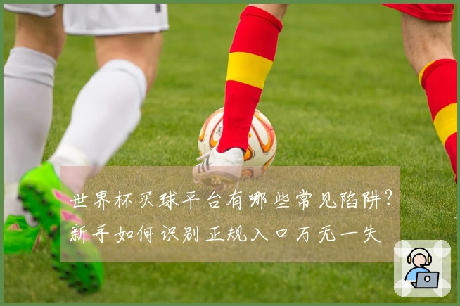 世界杯买球平台有哪些常见陷阱？新手如何识别正规入口万无一失