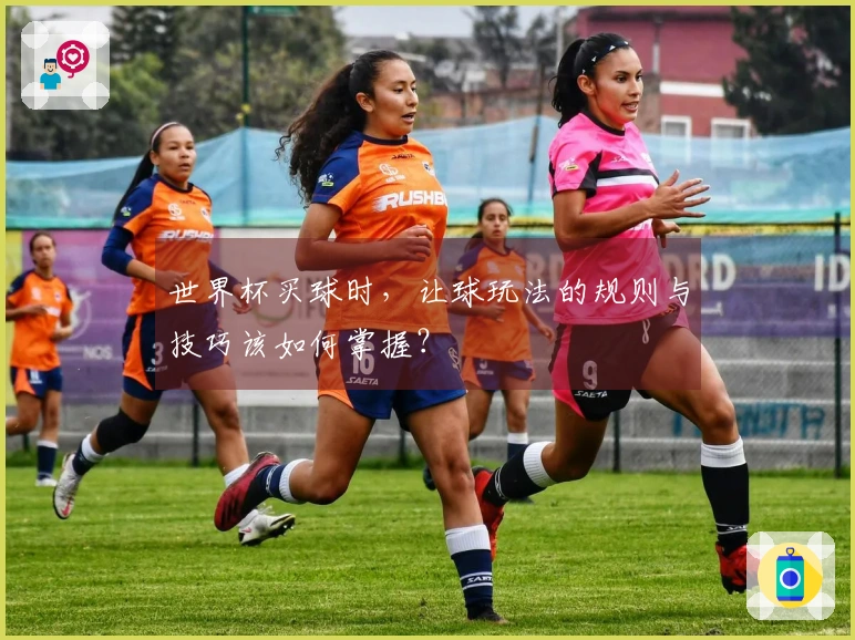 世界杯买球时，让球玩法的规则与技巧该如何掌握？