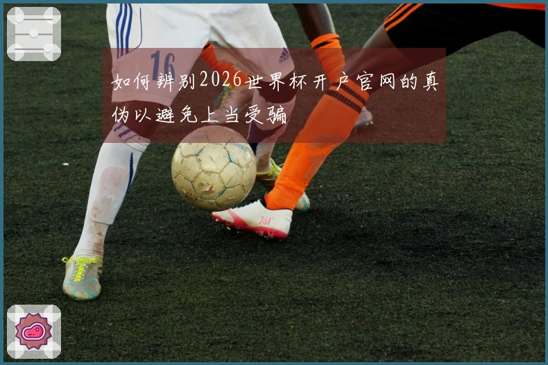 如何辨别2026世界杯开户官网的真伪以避免上当受骗