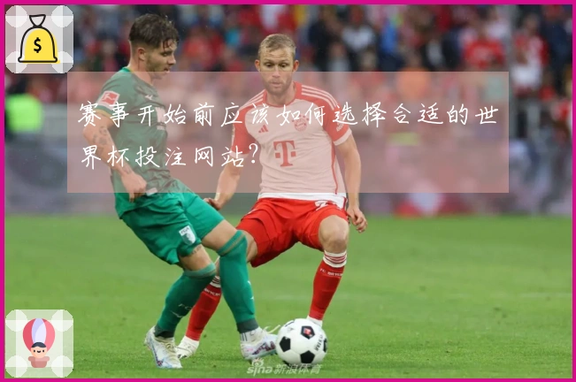 赛事开始前应该如何选择合适的世界杯投注网站？