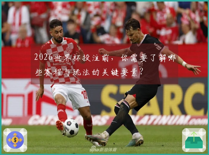 2026世界杯投注前，你需要了解哪些赛程与玩法的关键要素？