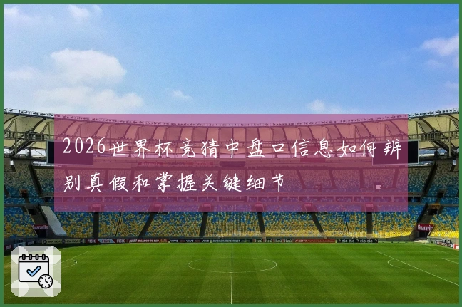 2026世界杯竞猜中盘口信息如何辨别真假和掌握关键细节