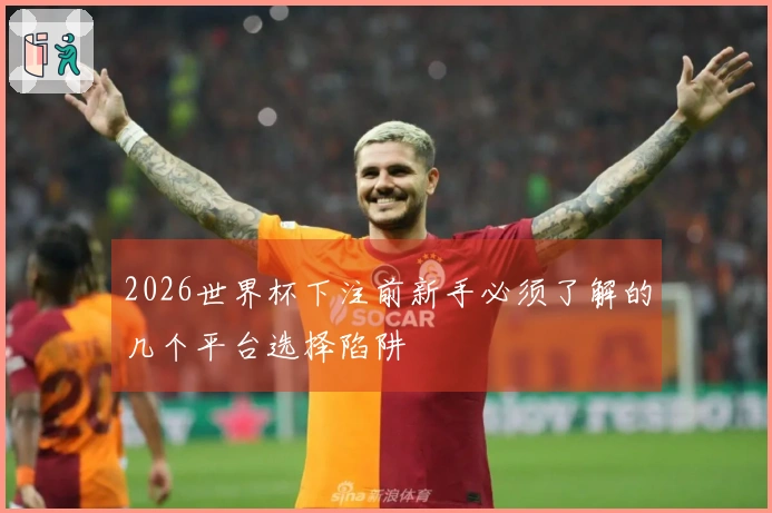 2026世界杯下注前新手必须了解的几个平台选择陷阱