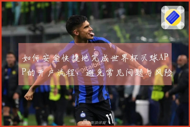 如何安全快捷地完成世界杯买球APP的开户流程，避免常见问题与风险