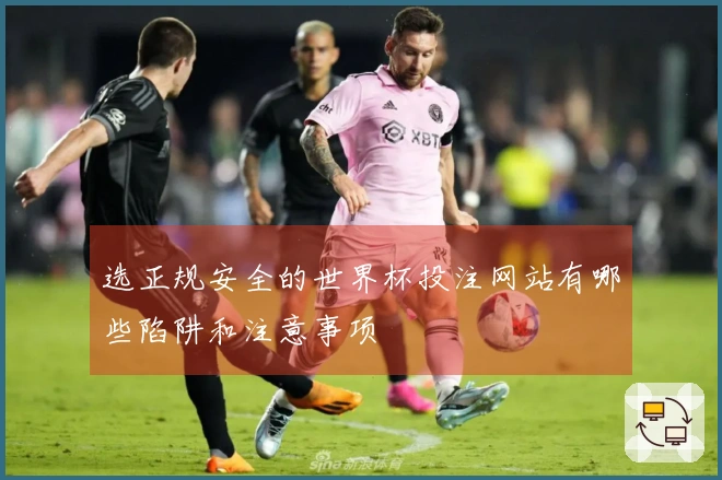 选正规安全的世界杯投注网站有哪些陷阱和注意事项
