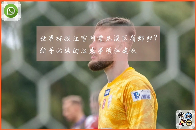 世界杯投注官网常见误区有哪些？新手必读的注意事项和建议
