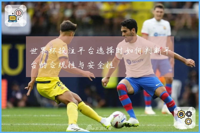 世界杯投注平台选择时如何判断平台的合规性与安全性